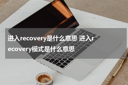 进入recovery是什么意思 进入recovery模式是什么意思