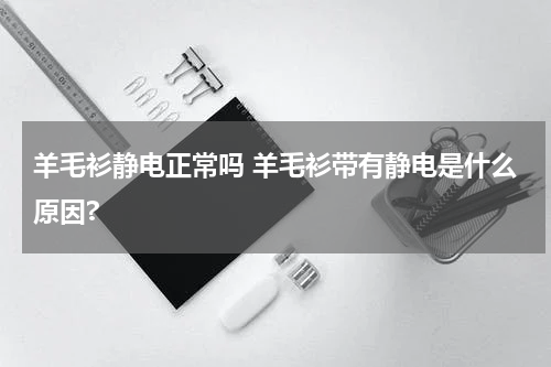 羊毛衫静电正常吗 羊毛衫带有静电是什么原因?