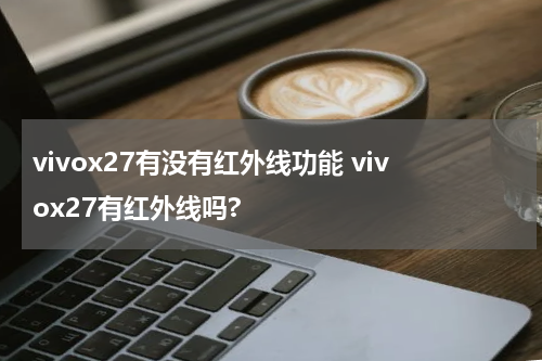 vivox27有没有红外线功能 vivox27有红外线吗?