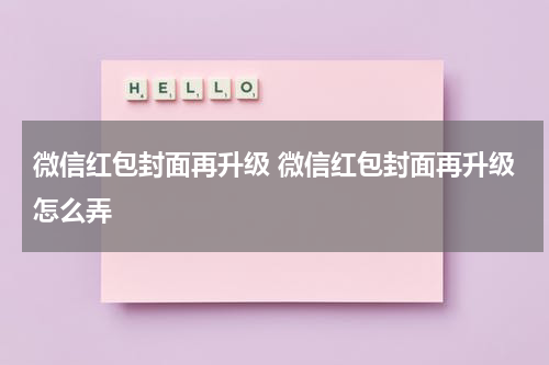 微信红包封面再升级 微信红包封面再升级怎么弄