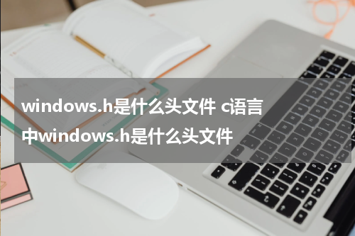windows.h是什么头文件 c语言中windows.h是什么头文件