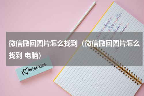 微信撤回图片怎么找到（微信撤回图片怎么找到 电脑）