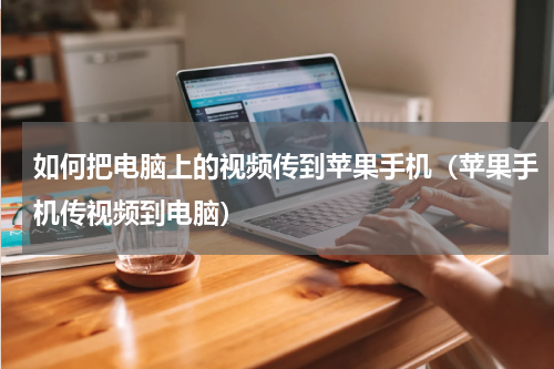 如何把电脑上的视频传到苹果手机（苹果手机传视频到电脑）