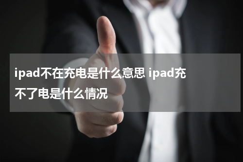 ipad不在充电是什么意思 ipad充不了电是什么情况