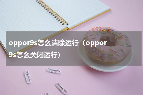 oppor9s怎么清除运行（oppor9s怎么关闭运行）