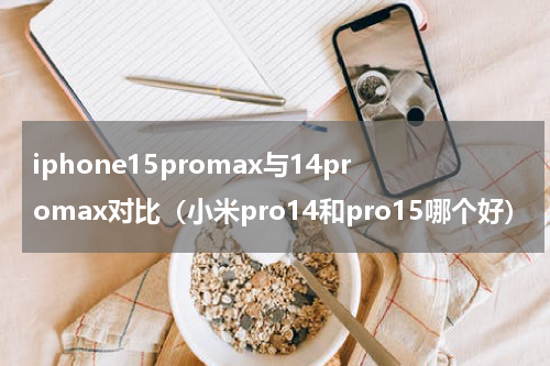 iphone15promax与14promax对比（小米pro14和pro15哪个好）