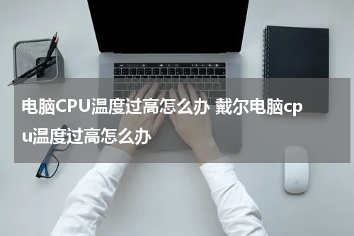 电脑CPU温度过高怎么办 戴尔电脑cpu温度过高怎么办