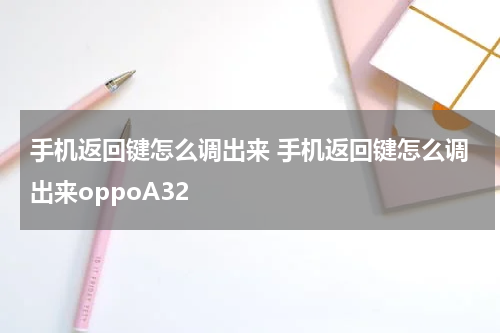 手机返回键怎么调出来 手机返回键怎么调出来oppoA32