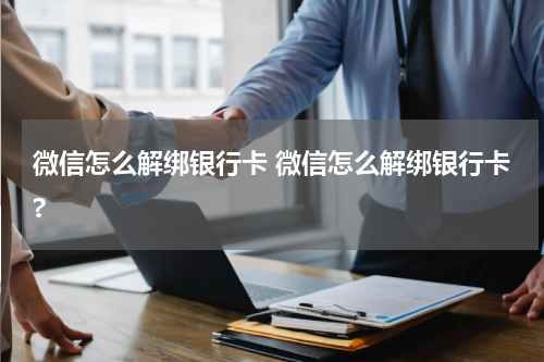 微信怎么解绑银行卡 微信怎么解绑银行卡?
