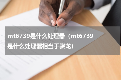 mt6739是什么处理器（mt6739是什么处理器相当于骁龙）