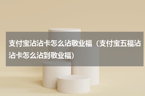 支付宝沾沾卡怎么沾敬业福（支付宝五福沾沾卡怎么沾到敬业福）