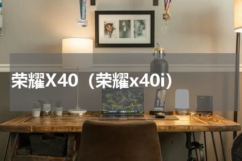 荣耀X40（荣耀x40i）
