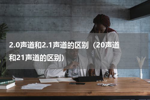2.0声道和2.1声道的区别（20声道和21声道的区别）