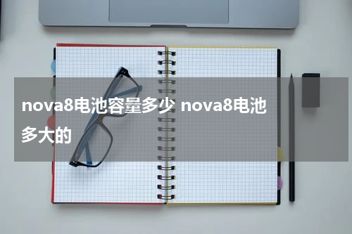 nova8电池容量多少 nova8电池多大的