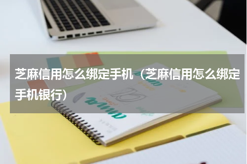 芝麻信用怎么绑定手机（芝麻信用怎么绑定手机银行）