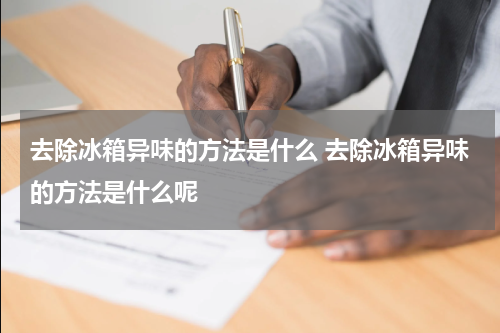 去除冰箱异味的方法是什么 去除冰箱异味的方法是什么呢