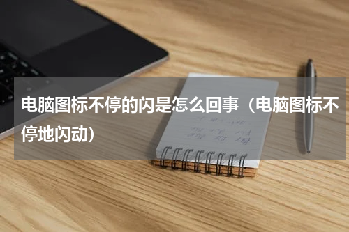 电脑图标不停的闪是怎么回事（电脑图标不停地闪动）