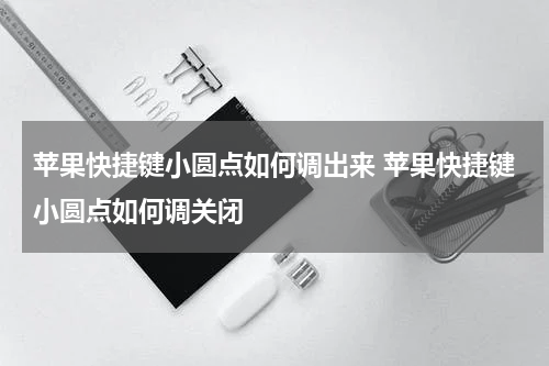 苹果快捷键小圆点如何调出来 苹果快捷键小圆点如何调关闭