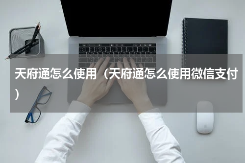 天府通怎么使用（天府通怎么使用微信支付）