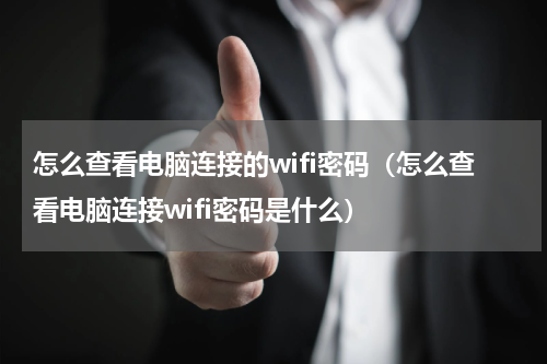 怎么查看电脑连接的wifi密码（怎么查看电脑连接wifi密码是什么）