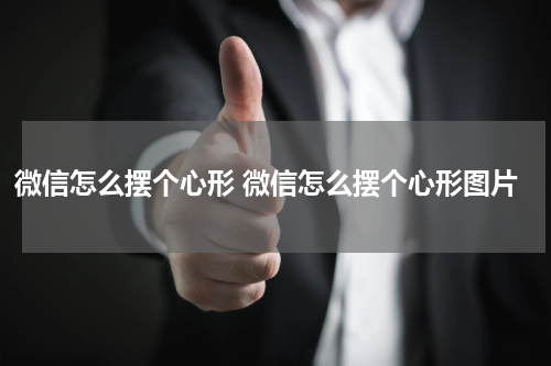 微信怎么摆个心形 微信怎么摆个心形图片