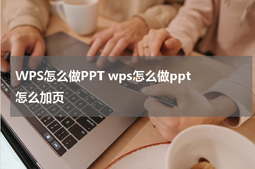 WPS怎么做PPT wps怎么做ppt怎么加页