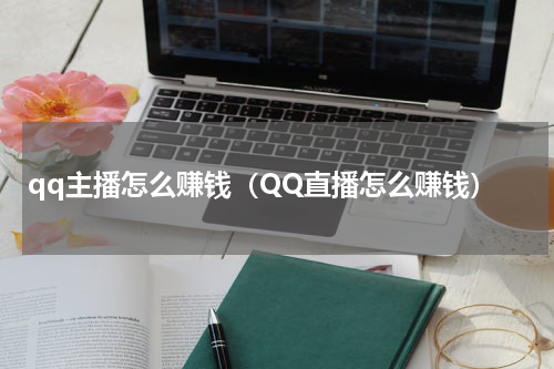 qq主播怎么赚钱（QQ直播怎么赚钱）