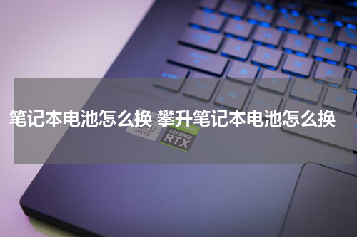 笔记本电池怎么换 攀升笔记本电池怎么换
