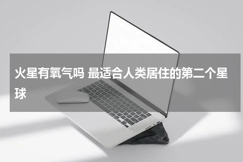 火星有氧气吗 最适合人类居住的第二个星球