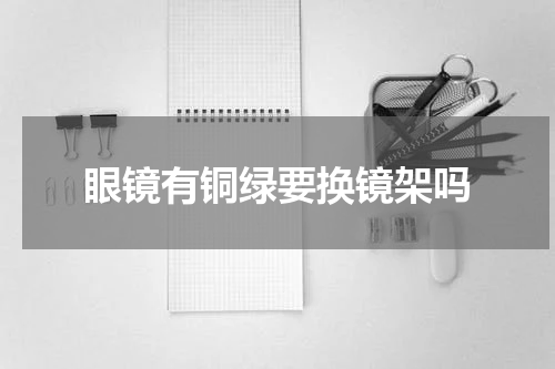 眼镜有铜绿要换镜架吗