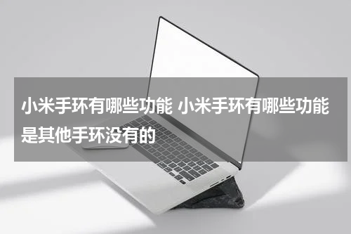 小米手环有哪些功能 小米手环有哪些功能是其他手环没有的