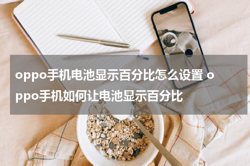 oppo手机电池显示百分比怎么设置 oppo手机如何让电池显示百分比