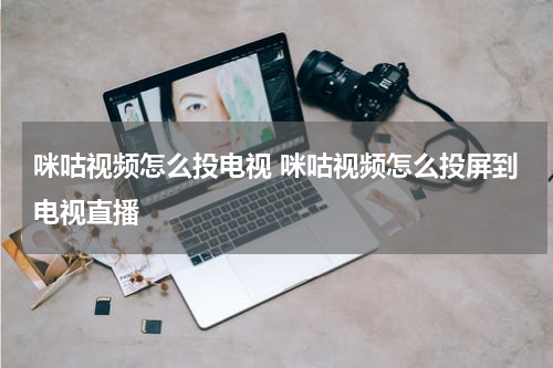 咪咕视频怎么投电视 咪咕视频怎么投屏到电视直播