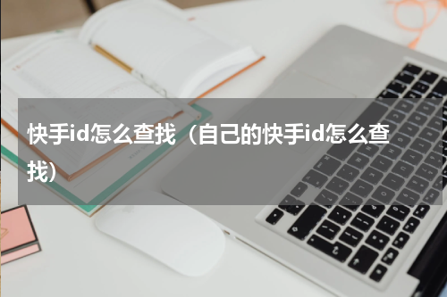 快手id怎么查找（自己的快手id怎么查找）