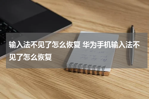 输入法不见了怎么恢复 华为手机输入法不见了怎么恢复