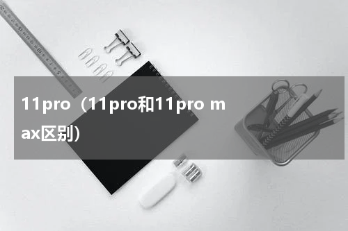 11pro（11pro和11pro max区别）