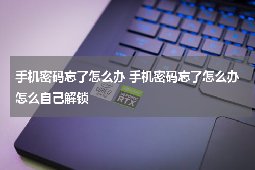 手机密码忘了怎么办 手机密码忘了怎么办怎么自己解锁