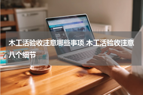 木工活验收注意哪些事项 木工活验收注意八个细节