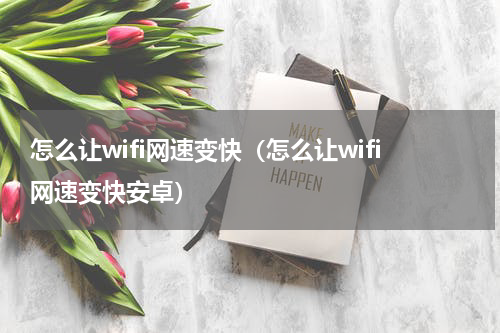 怎么让wifi网速变快（怎么让wifi网速变快安卓）