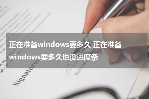 正在准备windows要多久 正在准备windows要多久也没进度条