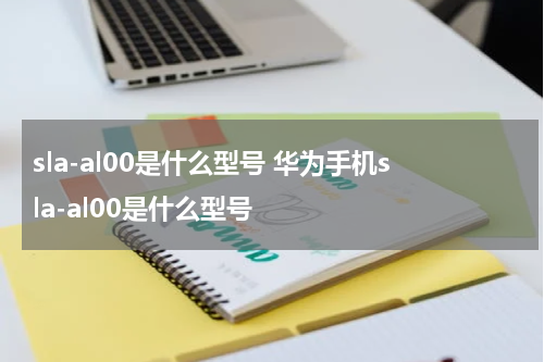 sla-al00是什么型号 华为手机sla-al00是什么型号