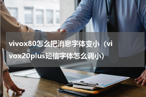 vivox80怎么把消息字体变小（vivox20plus短信字体怎么调小）