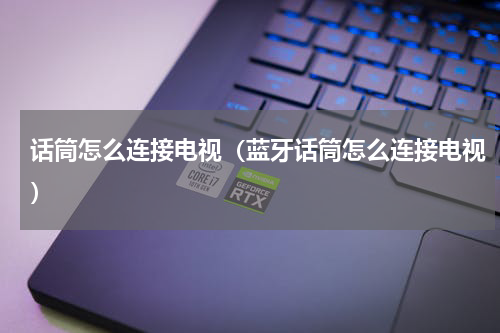 话筒怎么连接电视（蓝牙话筒怎么连接电视）