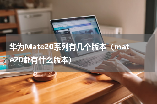 华为Mate20系列有几个版本（mate20都有什么版本）