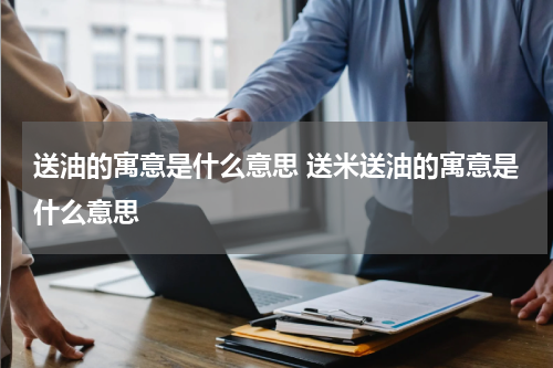 送油的寓意是什么意思 送米送油的寓意是什么意思