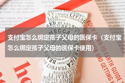 支付宝怎么绑定孩子父母的医保卡（支付宝怎么绑定孩子父母的医保卡使用）