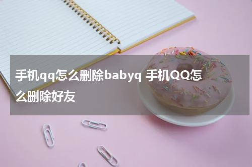 手机qq怎么删除babyq 手机QQ怎么删除好友