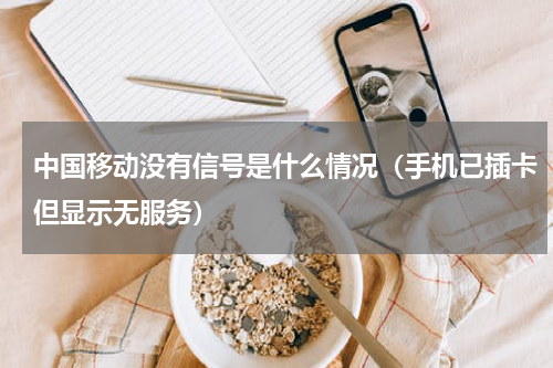 中国移动没有信号是什么情况（手机已插卡但显示无服务）