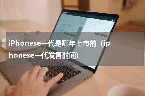 iPhonese一代是哪年上市的（iphonese一代发售时间）