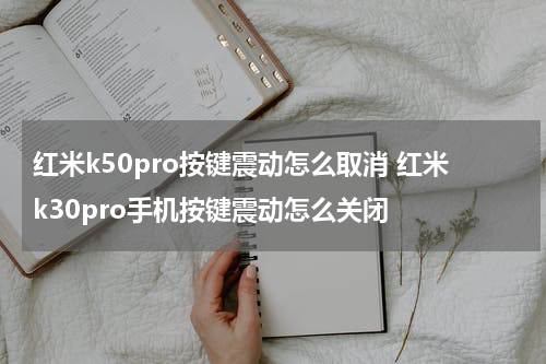 红米k50pro按键震动怎么取消 红米k30pro手机按键震动怎么关闭